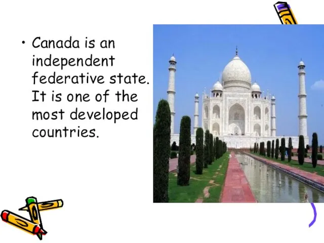 Canada is an independent federative state. It is one of the most developed countries.