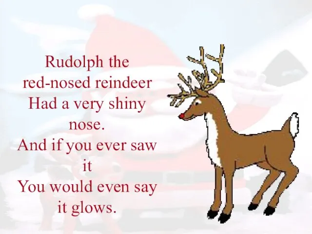 Rudolph the red-nosed reindeer Had a very shiny nose. And if