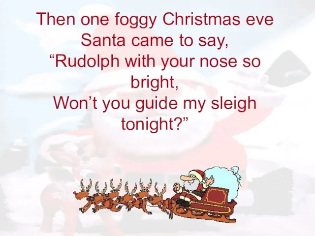 Then one foggy Christmas eve Santa came to say, “Rudolph with