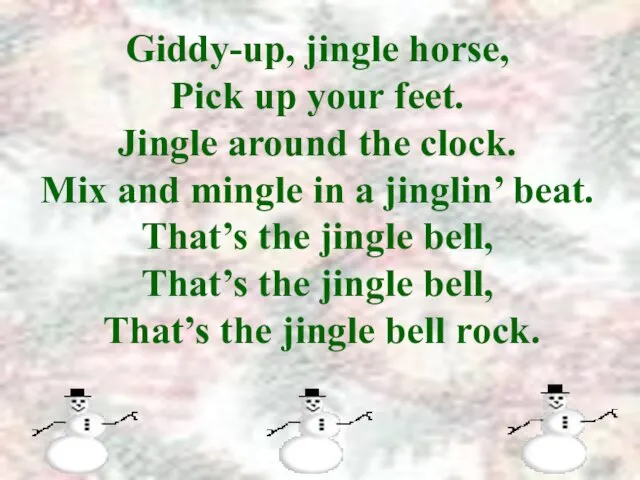Giddy-up, jingle horse, Pick up your feet. Jingle around the clock.