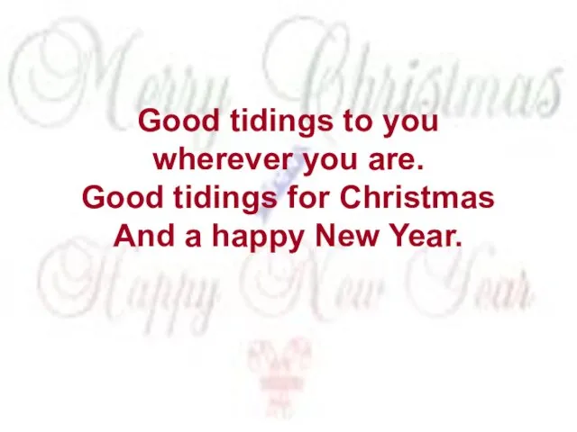 Good tidings to you wherever you are. Good tidings for Christmas And a happy New Year.