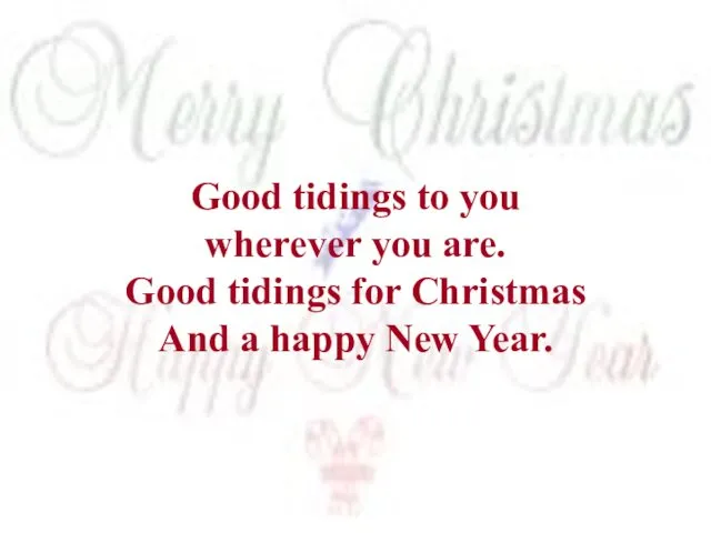 Good tidings to you wherever you are. Good tidings for Christmas And a happy New Year.