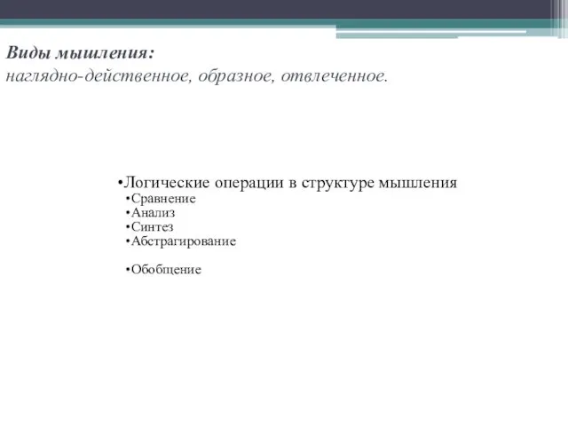 Виды мышления: наглядно-действенное, образное, отвлеченное. Логические операции в структуре мышления Сравнение Анализ Синтез Абстрагирование Обобщение