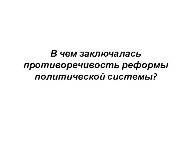 В чем заключалась противоречивость реформы политической системы?