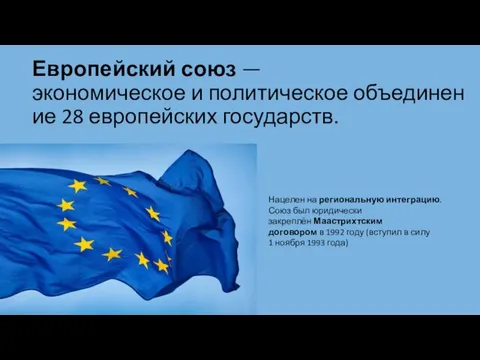 Европейский союз —экономическое и политическое объединение 28 европейских государств. Нацелен на