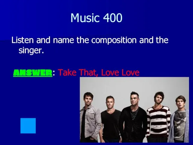 Music 400 Listen and name the composition and the singer. ANSWER: Take That, Love Love
