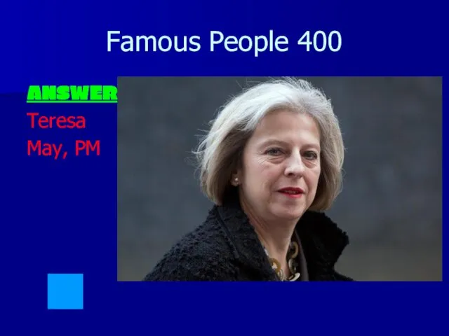 Famous People 400 ANSWER: Teresa May, PM