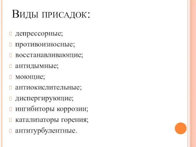 Виды присадок: депрессорные; противоизносные; восстанавливающие; антидымные; моющие; антиокислительные; диспергирующие; ингибиторы коррозии; катализаторы горения; антитурбулентные.