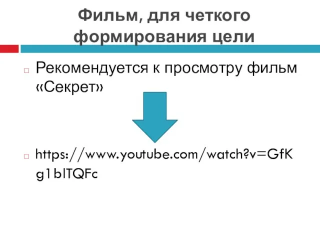 Фильм, для четкого формирования цели Рекомендуется к просмотру фильм «Секрет» https://www.youtube.com/watch?v=GfKg1blTQFc