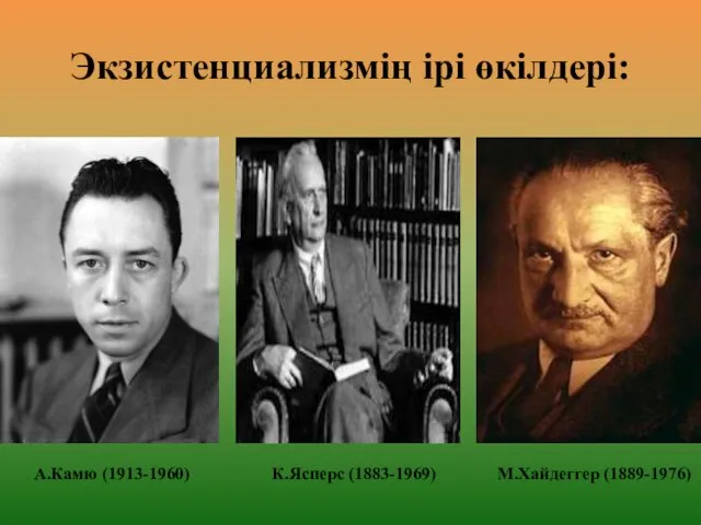 Экзистенциализмің ірі өкілдері: К.Ясперс (1883-1969) М.Хайдеггер (1889-1976) А.Камю (1913-1960)