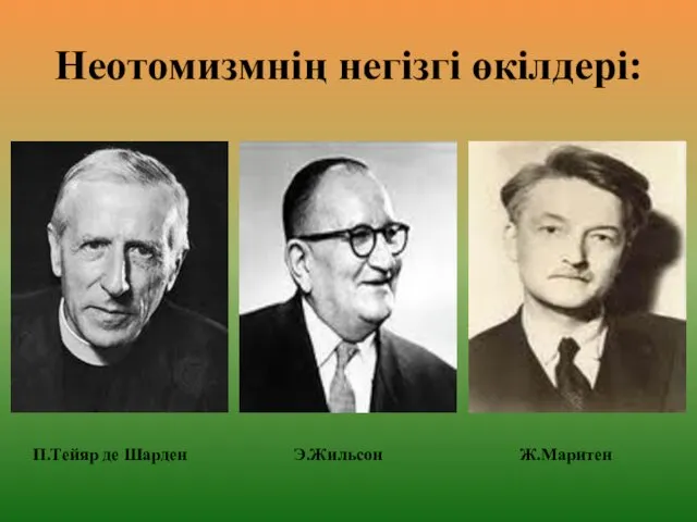 Неотомизмнің негізгі өкілдері: Э.Жильсон Ж.Маритен П.Тейяр де Шарден