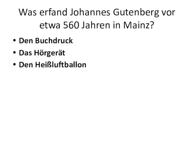 Was erfand Johannes Gutenberg vor etwa 560 Jahren in Mainz? Den Buchdruck Das Hörgerät Den Heißluftballon