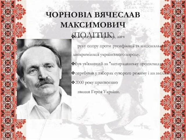 ЧОРНОВІЛ ВЯЧЕСЛАВ МАКСИМОВИЧ (ПОЛІТИК) літературний критик, діяч руху опору проти русифікації