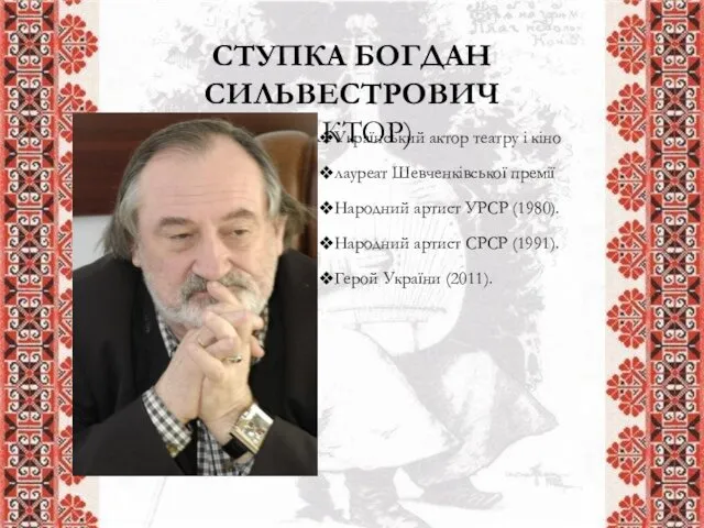 СТУПКА БОГДАН СИЛЬВЕСТРОВИЧ (АКТОР) Український актор театру і кіно лауреат Шевченківської