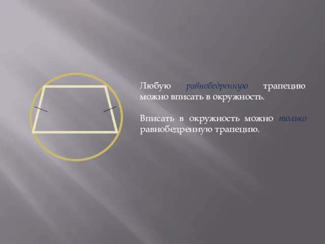 Любую равнобедренную трапецию можно вписать в окружность. Вписать в окружность можно только равнобедренную трапецию.