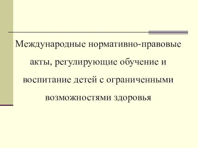 Международные нормативно-правовые акты, регулирующие обучение и воспитание детей с ограниченными возможностями здоровья