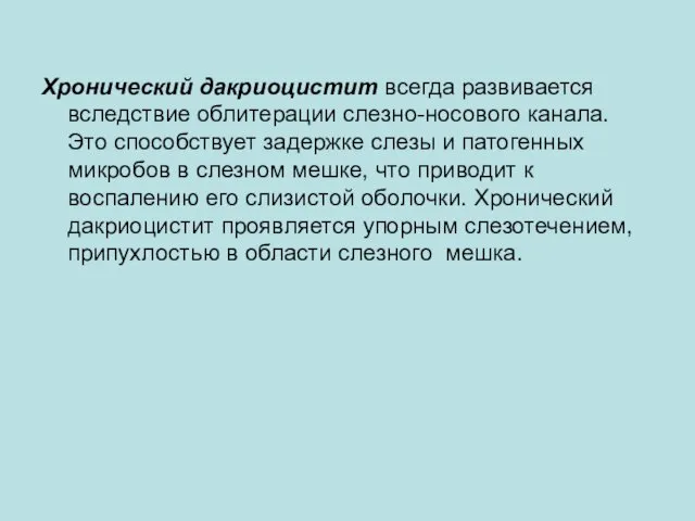 Хронический дакриоцистит всегда развивается вследствие облитерации слезно-носового канала. Это способствует задержке