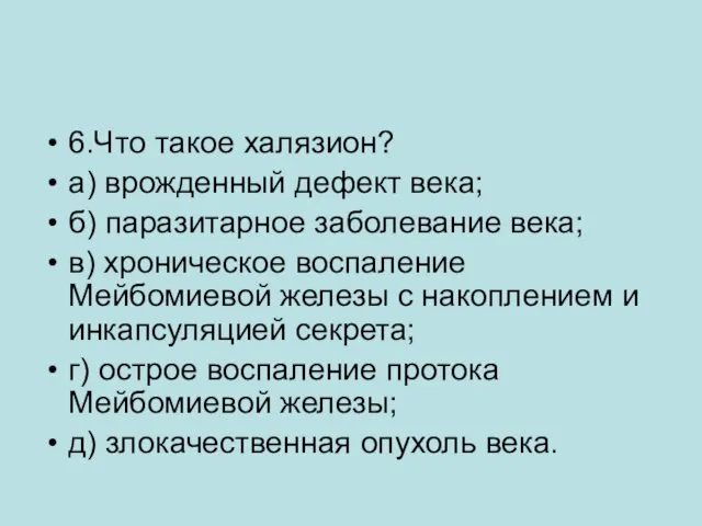 6.Что такое халязион? а) врожденный дефект века; б) паразитарное заболевание века;