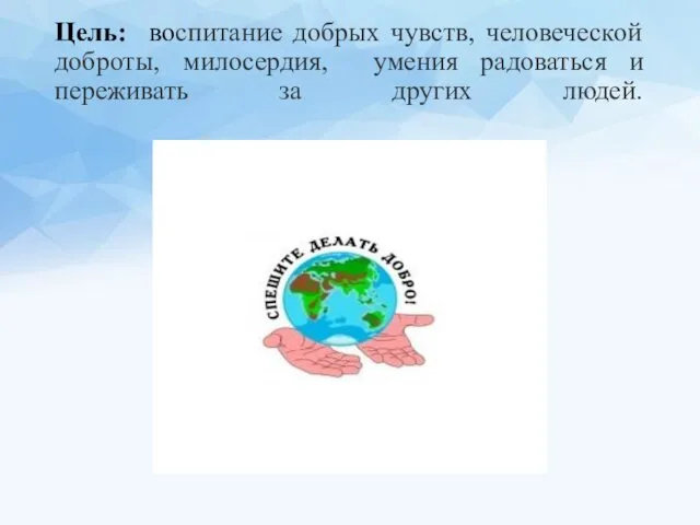 Цель: воспитание добрых чувств, человеческой доброты, милосердия, умения радоваться и переживать за других людей.