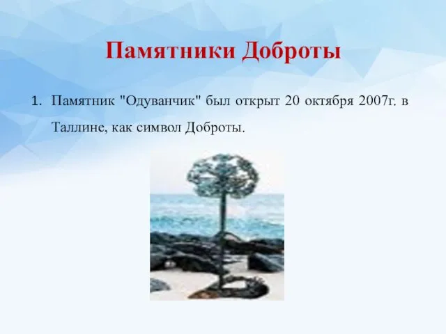 Памятники Доброты Памятник "Одуванчик" был открыт 20 октября 2007г. в Таллине, как символ Доброты.