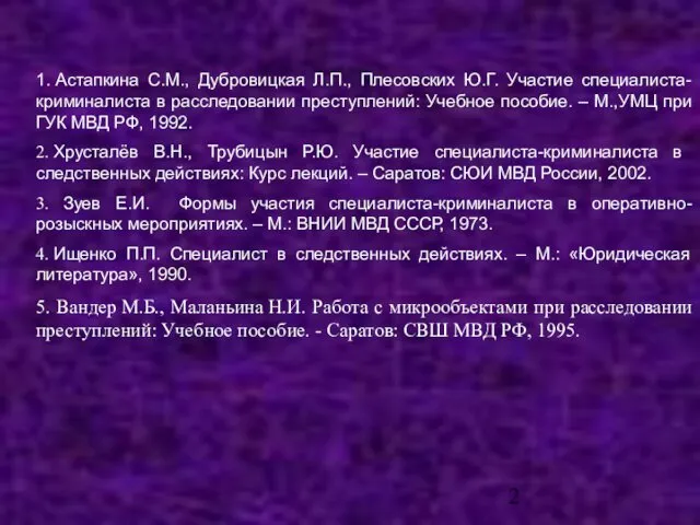 1. Астапкина С.М., Дубровицкая Л.П., Плесовских Ю.Г. Участие специалиста-криминалиста в расследовании