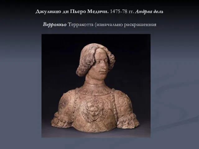 Джулиано ди Пьеро Медичи. 1475-78 гг. Андреа дель Верроккьо Терракотта (изначально раскрашенная