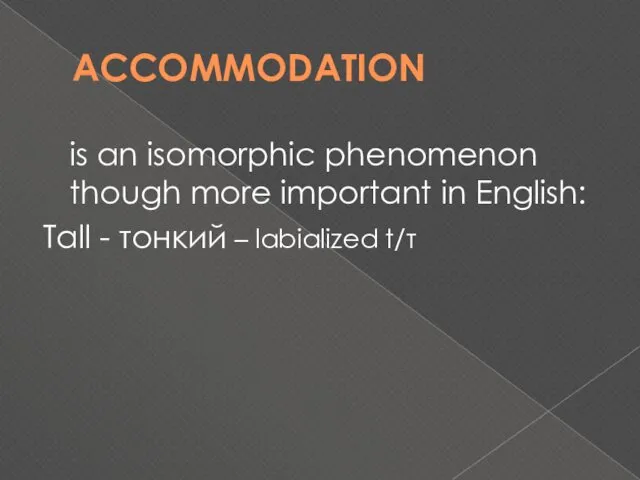 ACCOMMODATION is an isomorphic phenomenon though more important in English: Tall - тонкий – labialized t/т