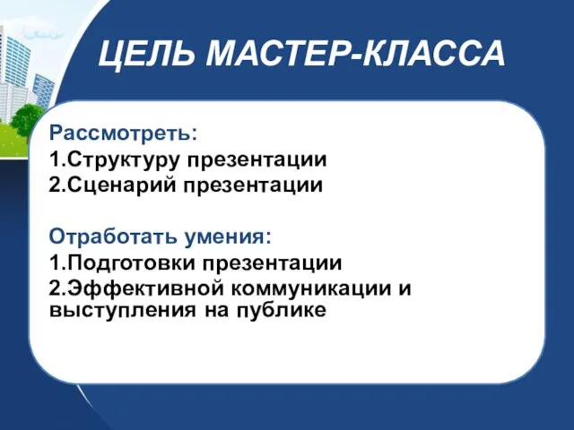 ЦЕЛЬ МАСТЕР-КЛАССА Рассмотреть: 1.Структуру презентации 2.Сценарий презентации Отработать умения: 1.Подготовки презентации