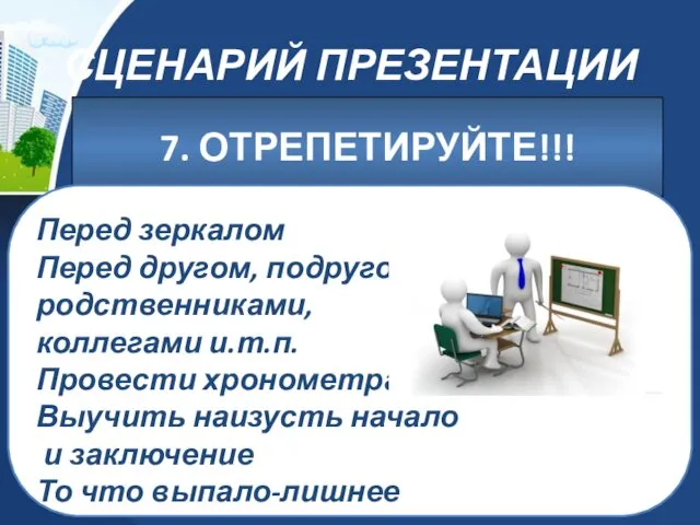 СЦЕНАРИЙ ПРЕЗЕНТАЦИИ 7. ОТРЕПЕТИРУЙТЕ!!! Перед зеркалом Перед другом, подругой, родственниками, коллегами