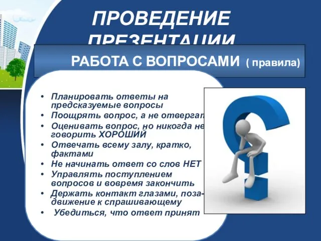 ПРОВЕДЕНИЕ ПРЕЗЕНТАЦИИ РАБОТА С ВОПРОСАМИ ( правила) Планировать ответы на предсказуемые