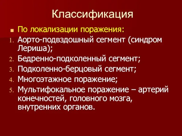 Классификация По локализации поражения: Аорто-подвздошный сегмент (синдром Лериша); Бедренно-подколенный сегмент; Подколенно-берцовый