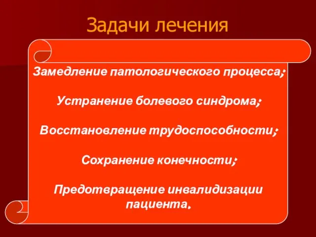 Замедление патологического процесса; Устранение болевого синдрома; Восстановление трудоспособности; Сохранение конечности; Предотвращение инвалидизации пациента. Задачи лечения