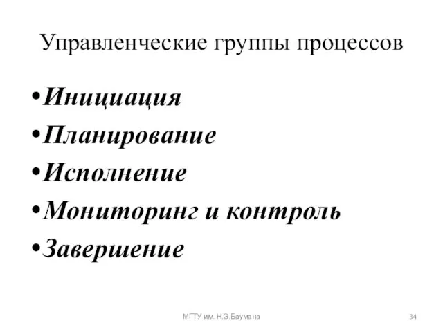 Управленческие группы процессов Инициация Планирование Исполнение Мониторинг и контроль Завершение МГТУ им. Н.Э.Баумана