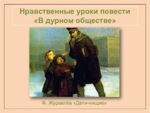 Нравственные уроки повести «В дурном обществе» Ф. Журавлёв «Дети-нищие»