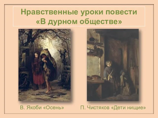 Нравственные уроки повести «В дурном обществе» В. Якоби «Осень» П. Чистяков «Дети нищие»