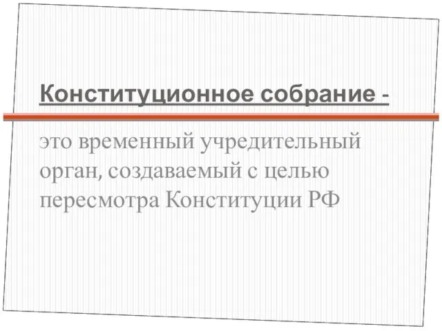 Конституционное собрание - это временный учредительный орган, создаваемый с целью пересмотра Конституции РФ