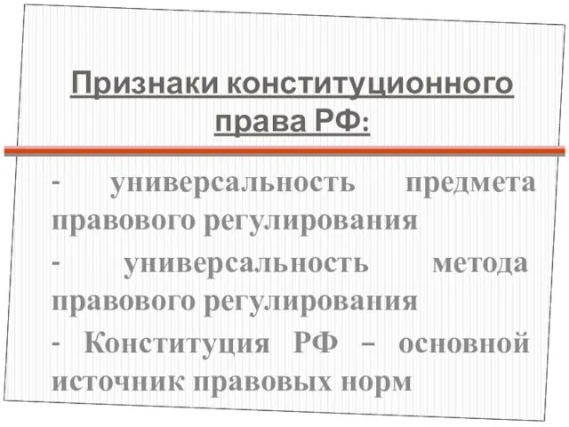 Признаки конституционного права РФ: - универсальность предмета правового регулирования - универсальность