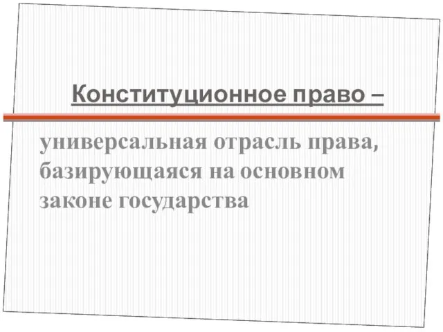 Конституционное право – универсальная отрасль права, базирующаяся на основном законе государства