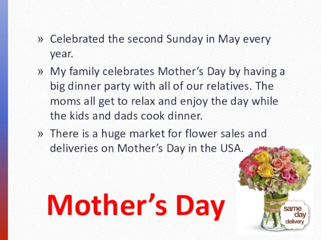 Mother’s Day Celebrated the second Sunday in May every year. My