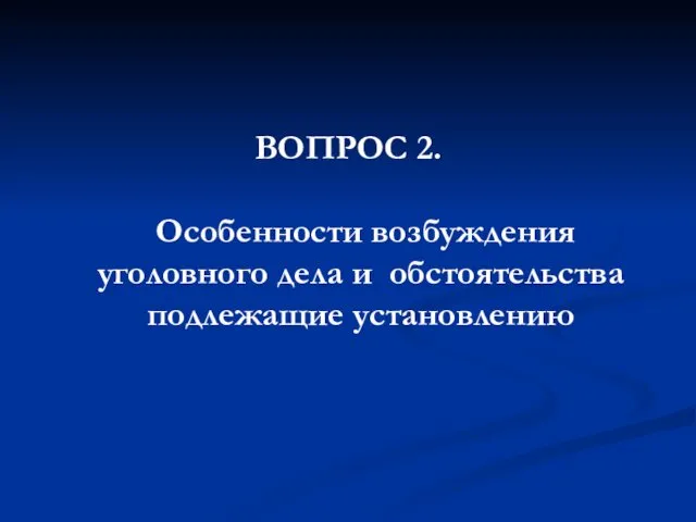 ВОПРОС 2. Особенности возбуждения уголовного дела и обстоятельства подлежащие установлению