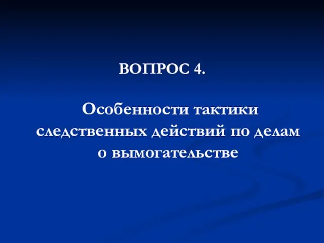 ВОПРОС 4. Особенности тактики следственных действий по делам о вымогательстве