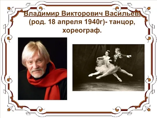 Владимир Викторович Васильев. (род. 18 апреля 1940г)- танцор, хореограф.