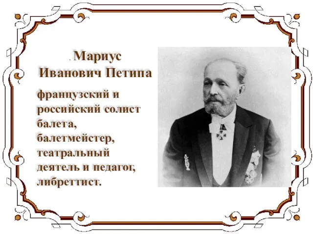 . Мариус Иванович Петипа французский и российский солист балета, балетмейстер, театральный деятель и педагог, либреттист.