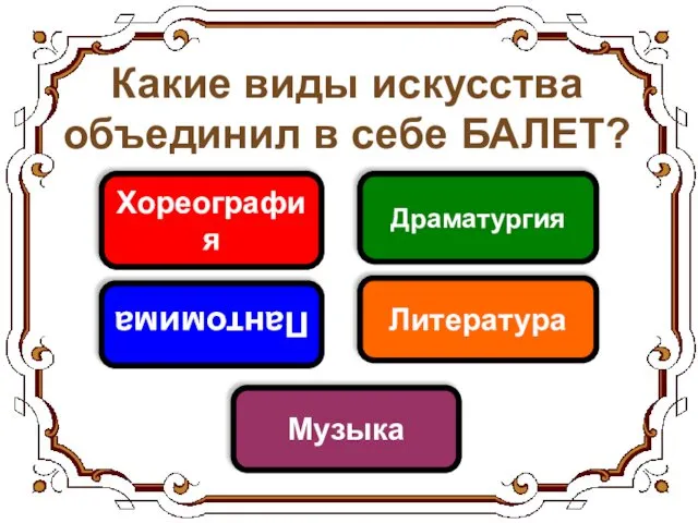 Какие виды искусства объединил в себе БАЛЕТ? Хореография Пантомима Музыка Литература Драматургия