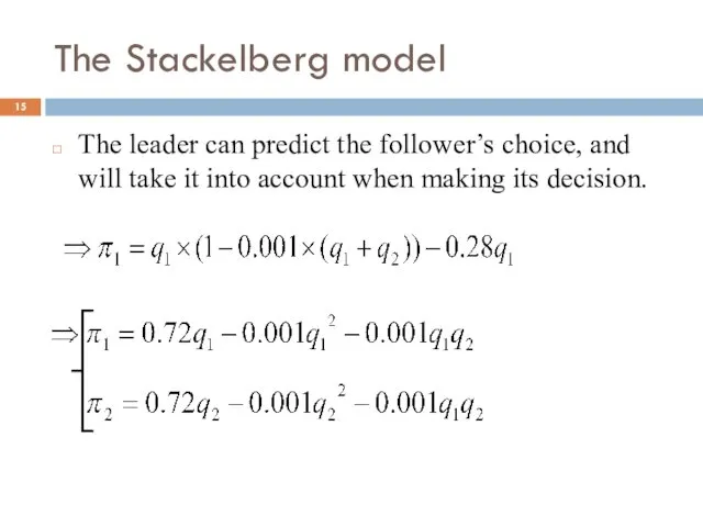 The Stackelberg model The leader can predict the follower’s choice, and