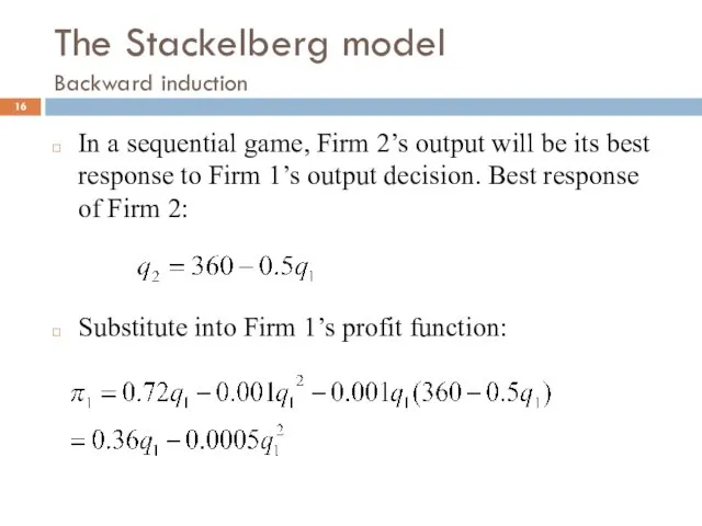 The Stackelberg model Backward induction In a sequential game, Firm 2’s