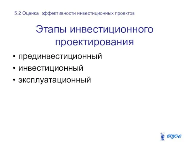 Этапы инвестиционного проектирования прединвестиционный инвестиционный эксплуатационный 5.2 Оценка эффективности инвестиционных проектов