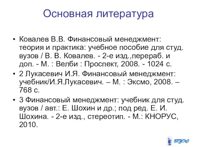 Основная литература Ковалев В.В. Финансовый менеджмент: теория и практика: учебное пособие