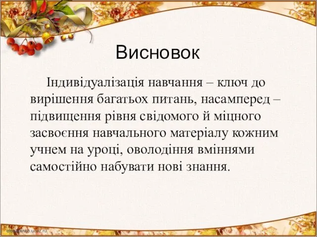 Висновок Індивідуалізація навчання – ключ до вирішення багатьох питань, насамперед –