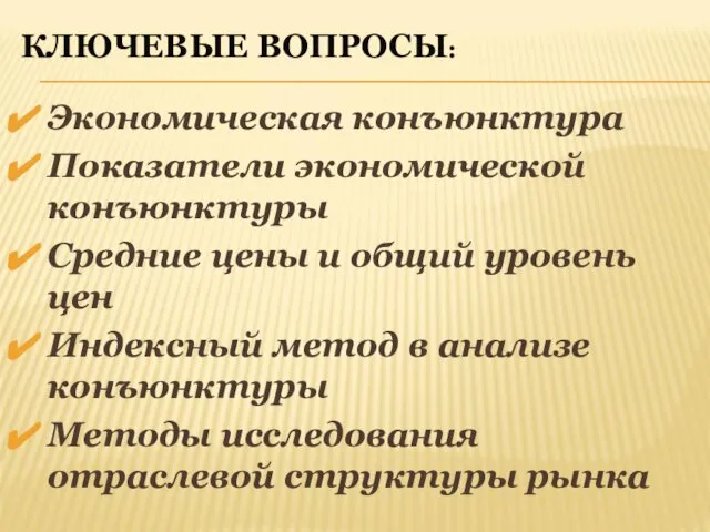 КЛЮЧЕВЫЕ ВОПРОСЫ: Экономическая конъюнктура Показатели экономической конъюнктуры Средние цены и общий